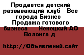 Продается детский развивающий клуб - Все города Бизнес » Продажа готового бизнеса   . Ненецкий АО,Волонга д.